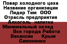 Повар холодного цеха › Название организации ­ Лидер Тим, ООО › Отрасль предприятия ­ Алкоголь, напитки › Минимальный оклад ­ 30 000 - Все города Работа » Вакансии   . Крым,Симоненко